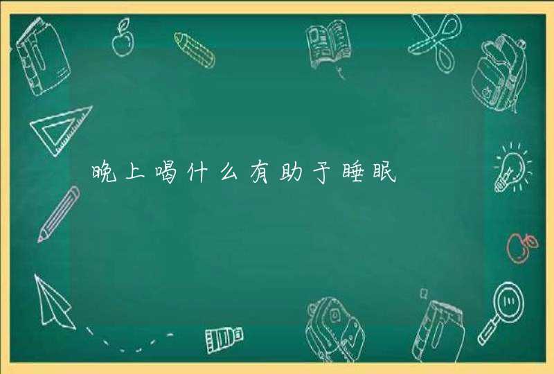 晚上喝什么有助于睡眠,第1张