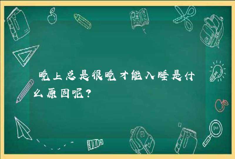 晚上总是很晚才能入睡是什么原因呢？,第1张