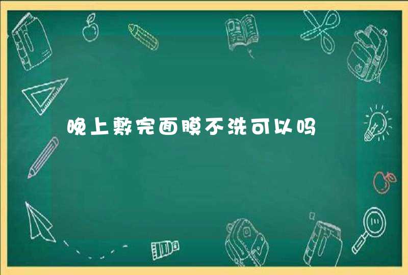 晚上敷完面膜不洗可以吗,第1张