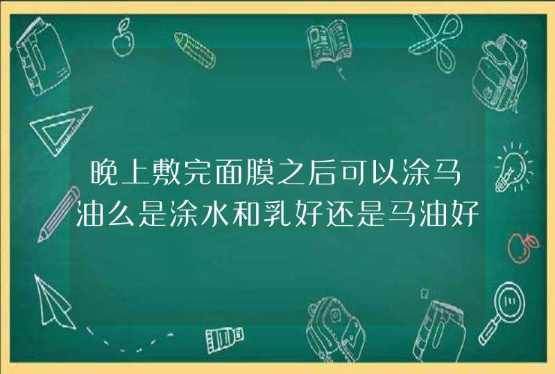 晚上敷完面膜之后可以涂马油么是涂水和乳好还是马油好,第1张