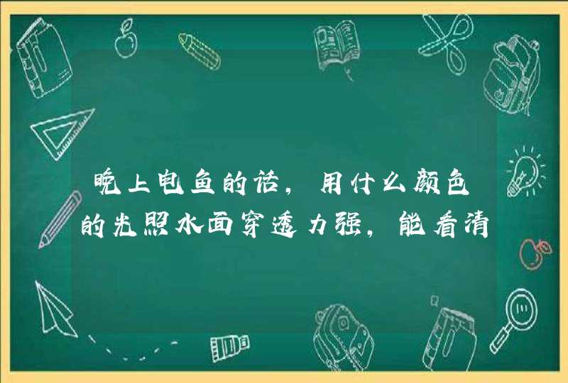 晚上电鱼的话，用什么颜色的光照水面穿透力强，能看清楚水里的鱼？？,第1张