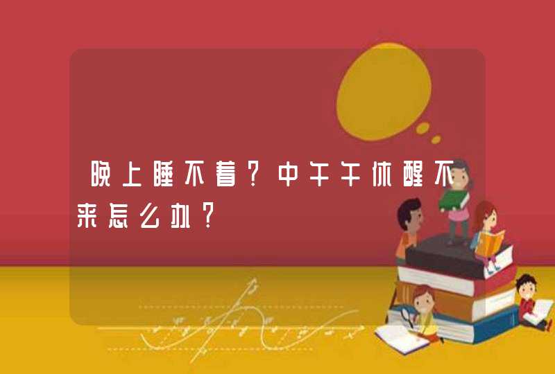 晚上睡不着？中午午休醒不来怎么办？,第1张