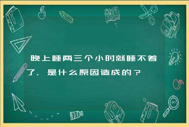 晚上睡两三个小时就睡不着了，是什么原因造成的？,第1张