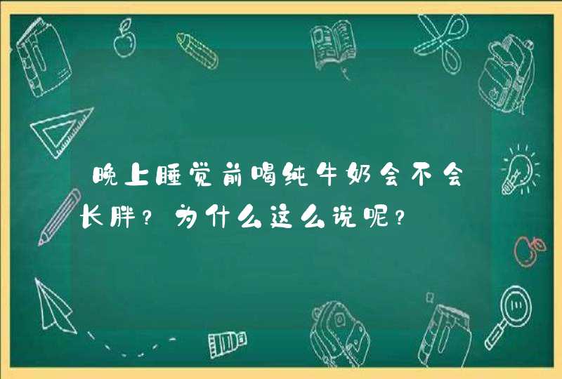 晚上睡觉前喝纯牛奶会不会长胖？为什么这么说呢？,第1张