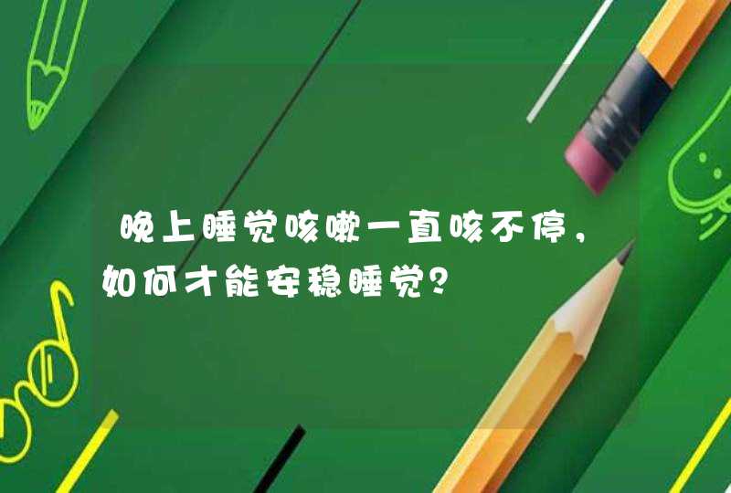 晚上睡觉咳嗽一直咳不停，如何才能安稳睡觉？,第1张