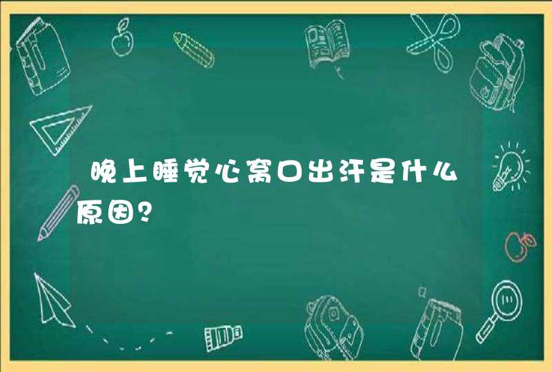 晚上睡觉心窝口出汗是什么原因？,第1张