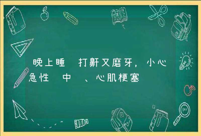 晚上睡觉打鼾又磨牙，小心急性脑中风、心肌梗塞,第1张