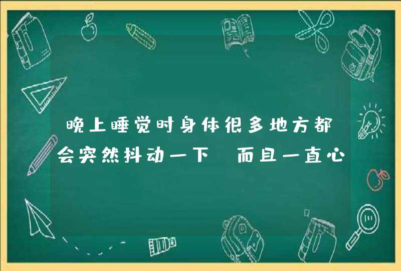 晚上睡觉时身体很多地方都会突然抖动一下，而且一直心跳都很快，有时候呼吸的时候能听到胸脯处会有响声,第1张