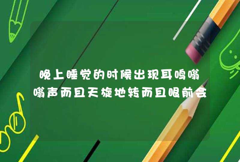 晚上睡觉的时候出现耳鸣嗡嗡声而且天旋地转而且眼前会出现鬼的样子伴随着鬼的尖叫声特别大声，这是怎么回,第1张