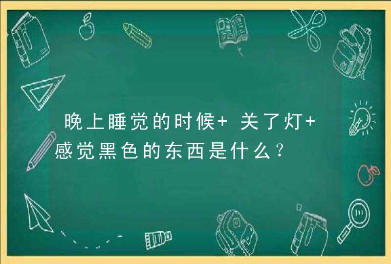 晚上睡觉的时候 关了灯 感觉黑色的东西是什么？,第1张