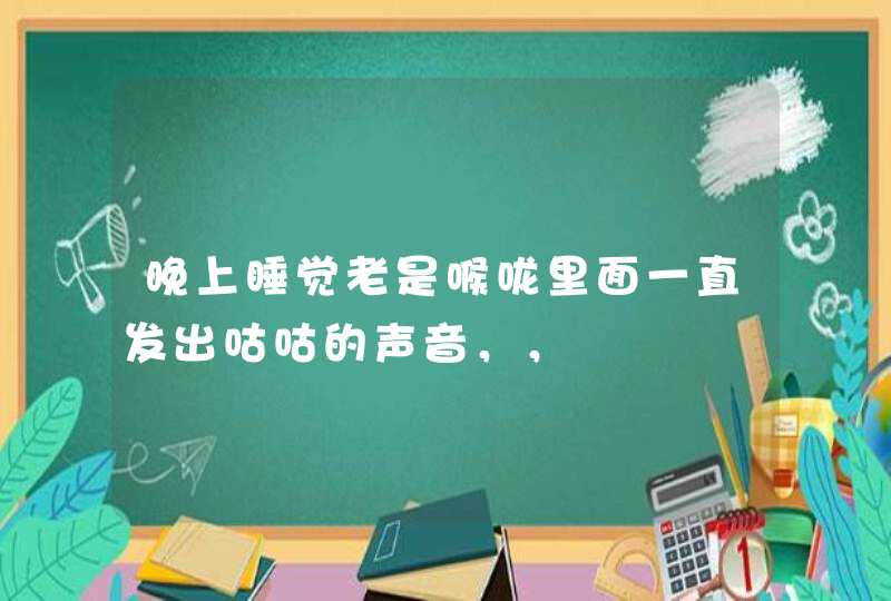 晚上睡觉老是喉咙里面一直发出咕咕的声音，，,第1张