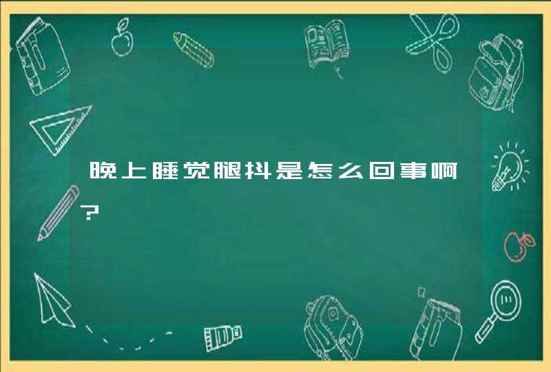 晚上睡觉腿抖是怎么回事啊？,第1张