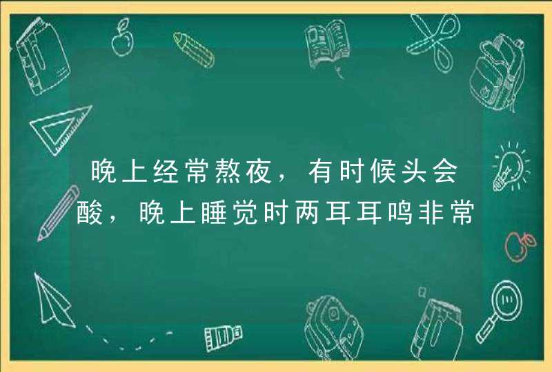 晚上经常熬夜，有时候头会酸，晚上睡觉时两耳耳鸣非常刺耳，一阵一阵的，弄得头晕，而且不知怎么的非常恐,第1张