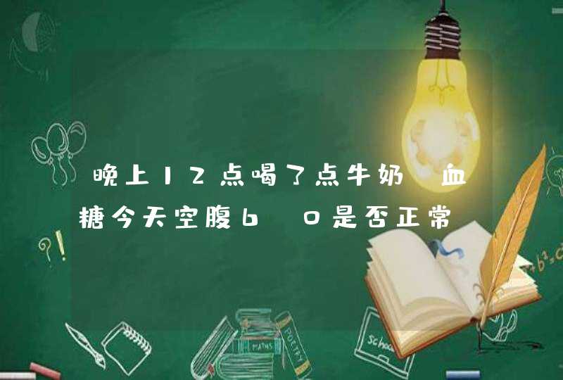 晚上12点喝了点牛奶,血糖今天空腹6.0是否正常？,第1张