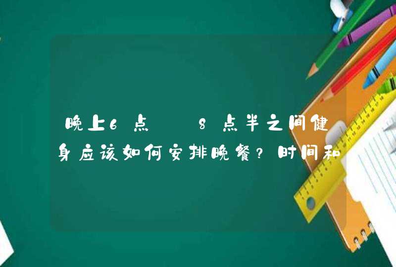 晚上6点——8点半之间健身应该如何安排晚餐？时间和量？,第1张