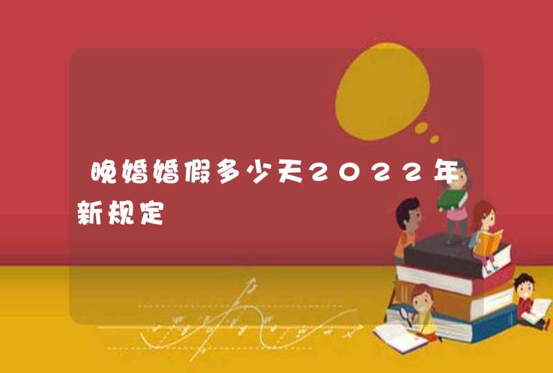 晚婚婚假多少天2022年新规定,第1张