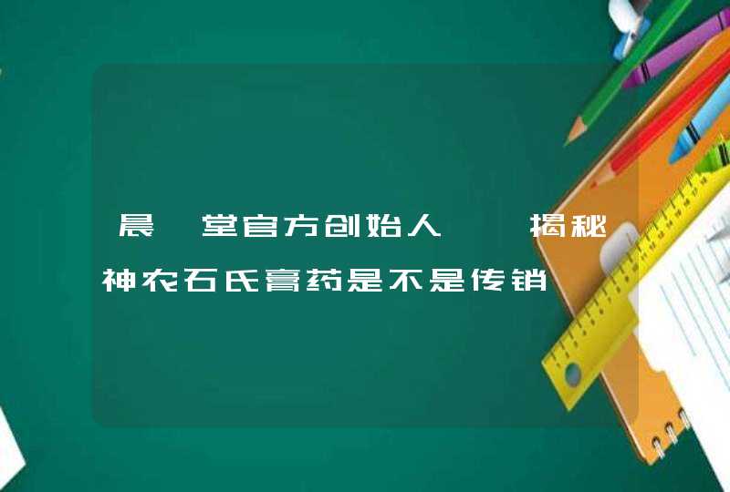 晨隽堂官方创始人尨尨揭秘神农石氏膏药是不是传销,第1张