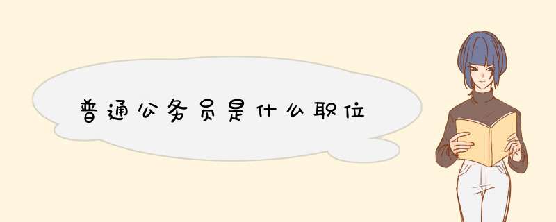 普通公务员是什么职位,第1张