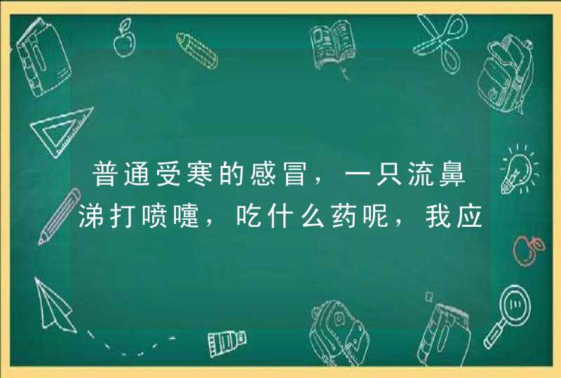 普通受寒的感冒，一只流鼻涕打喷嚏，吃什么药呢，我应该是风寒吧，社区诊所给了我个鱼腥草颗粒是治风热喉,第1张