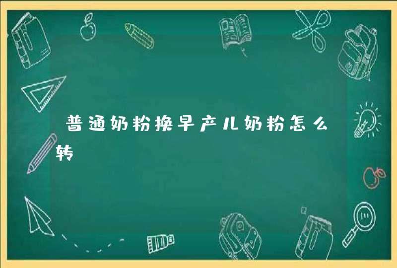 普通奶粉换早产儿奶粉怎么转,第1张