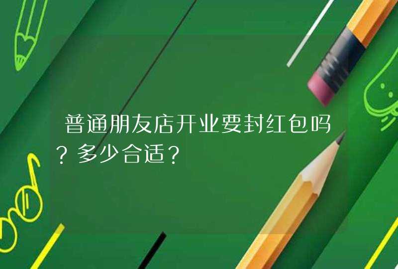 普通朋友店开业要封红包吗？多少合适？,第1张