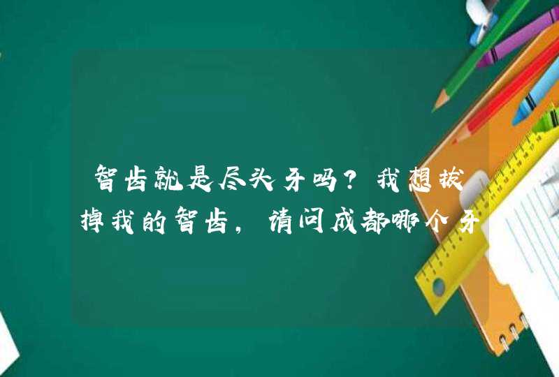 智齿就是尽头牙吗？我想拔掉我的智齿，请问成都哪个牙科医院比较专业？,第1张