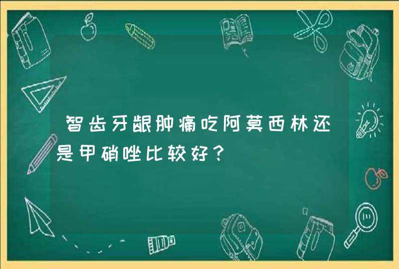 智齿牙龈肿痛吃阿莫西林还是甲硝唑比较好？,第1张