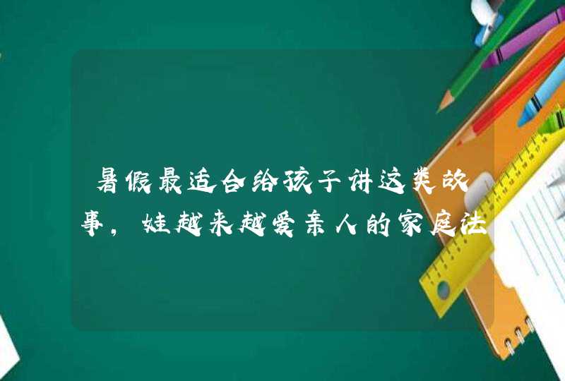 暑假最适合给孩子讲这类故事，娃越来越爱亲人的家庭法则,第1张