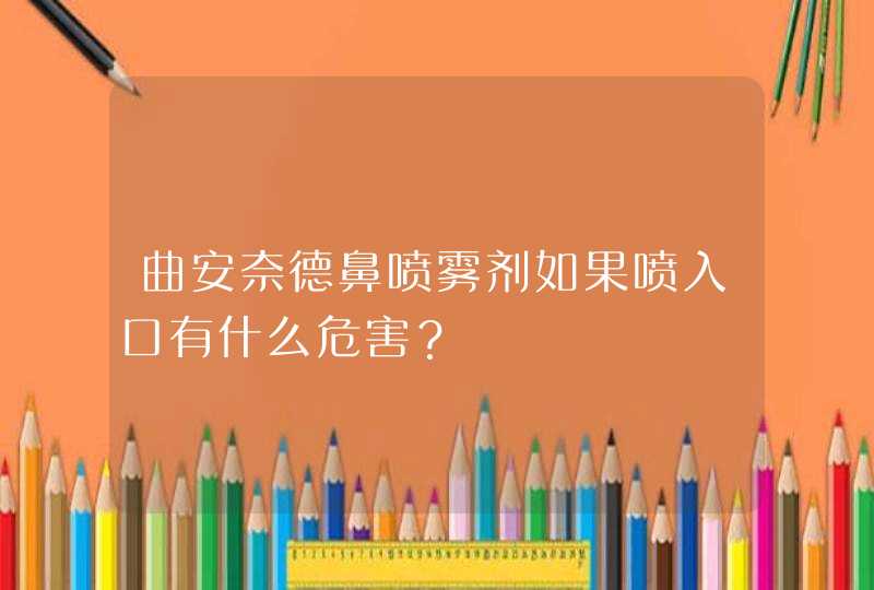 曲安奈德鼻喷雾剂如果喷入口有什么危害？,第1张