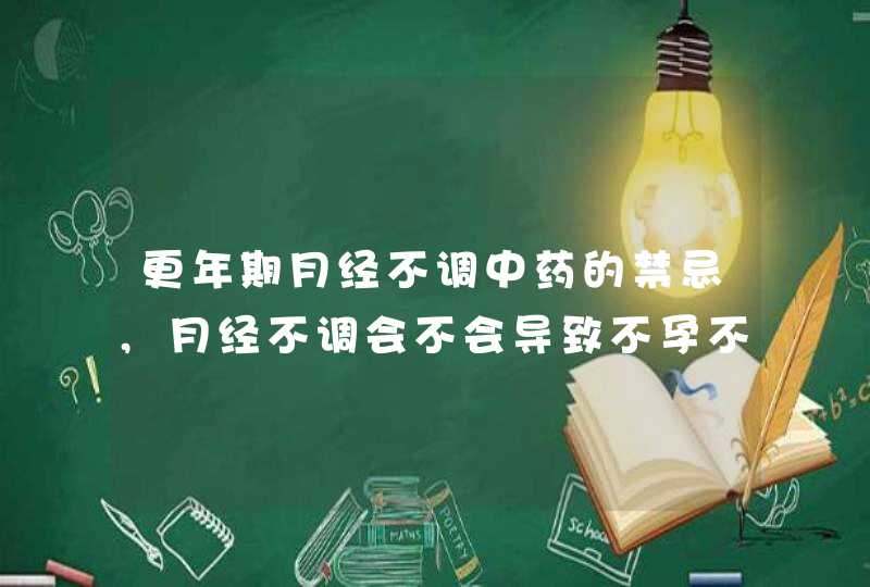 更年期月经不调中药的禁忌,月经不调会不会导致不孕不育症医院,第1张