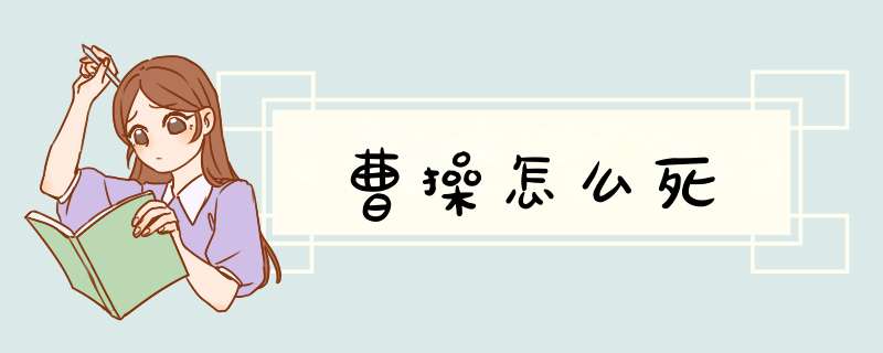 曹 *** 怎么死,第1张