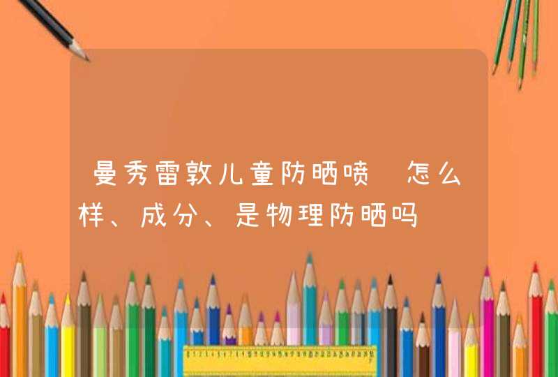 曼秀雷敦儿童防晒喷雾怎么样、成分、是物理防晒吗,第1张