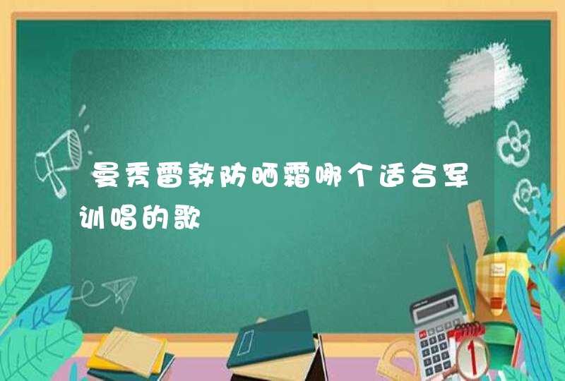 曼秀雷敦防晒霜哪个适合军训唱的歌,第1张