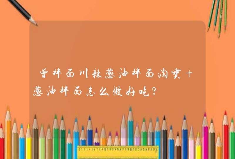 曾拌面川辣葱油拌面淘宝 葱油拌面怎么做好吃？,第1张