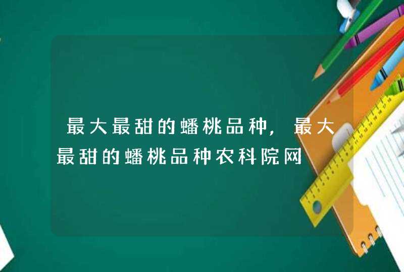 最大最甜的蟠桃品种,最大最甜的蟠桃品种农科院网,第1张