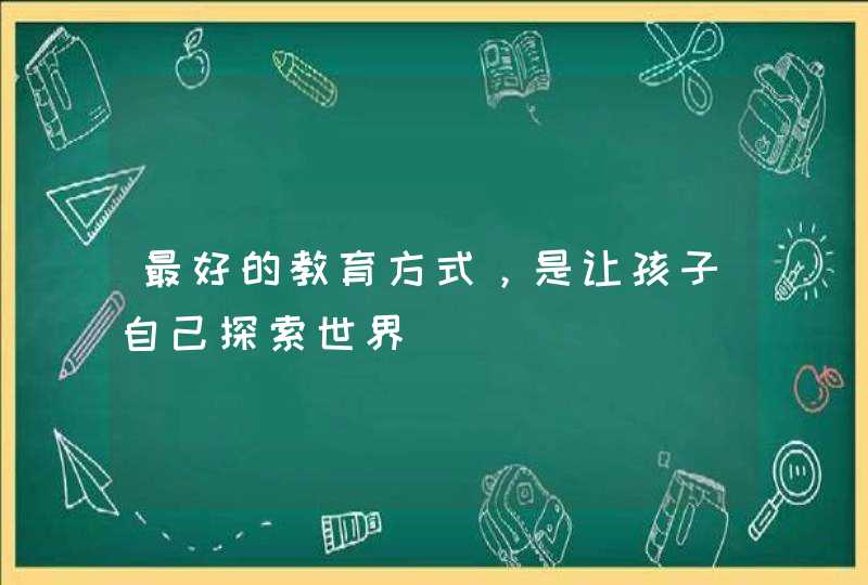 最好的教育方式，是让孩子自己探索世界,第1张