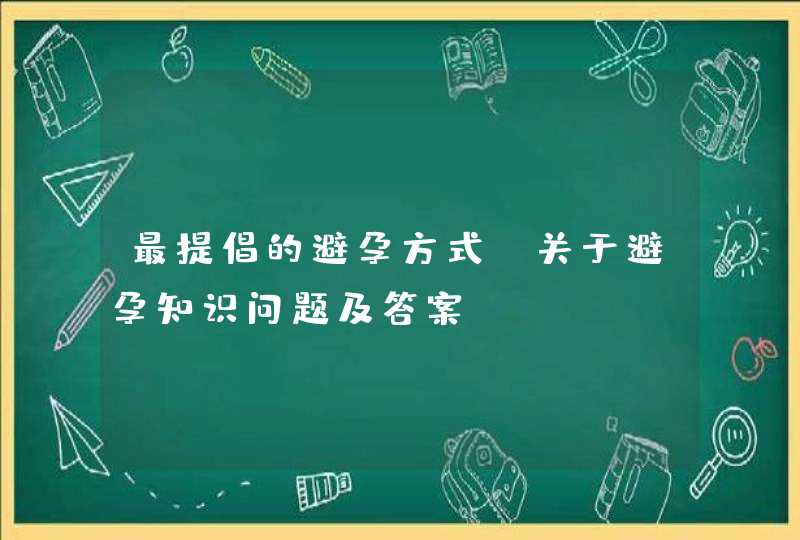 最提倡的避孕方式_关于避孕知识问题及答案,第1张