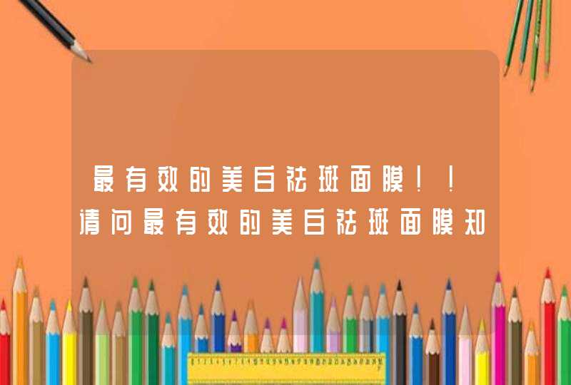 最有效的美白祛斑面膜！！请问最有效的美白祛斑面膜知道是哪类的,第1张