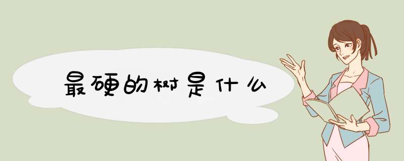 最硬的树是什么,第1张