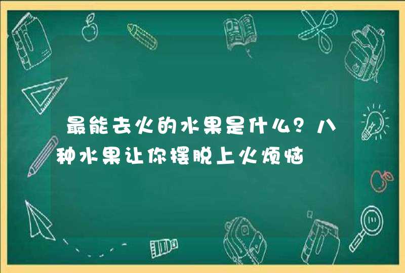 最能去火的水果是什么？八种水果让你摆脱上火烦恼,第1张