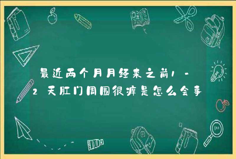 最近两个月月经来之前1-2天肛门周围很痒是怎么会事,第1张