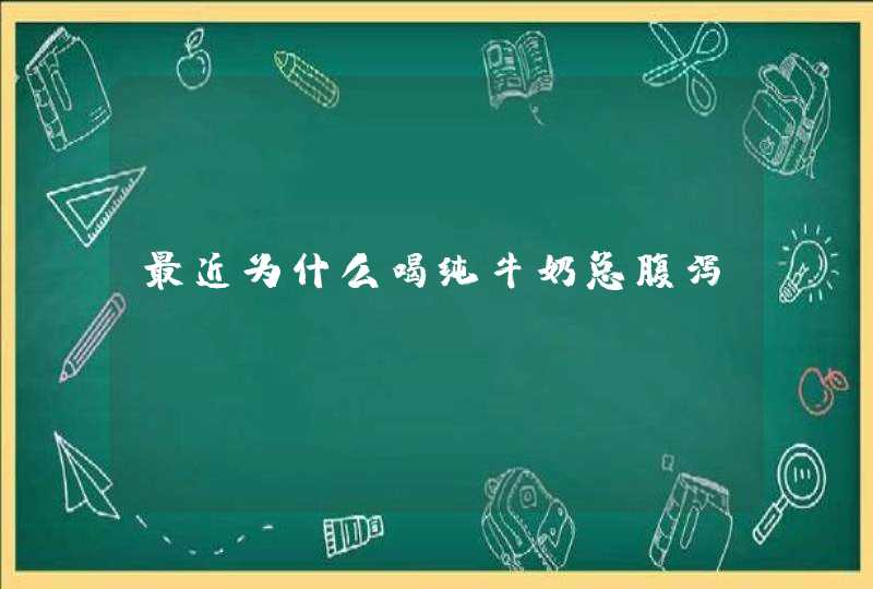 最近为什么喝纯牛奶总腹泻?,第1张