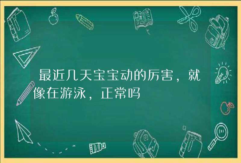 最近几天宝宝动的厉害，就像在游泳，正常吗,第1张