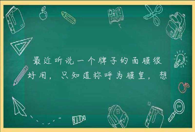 最近听说一个牌子的面膜很好用，只知道称呼为膜皇，想问下有谁知道膜皇具体是什么牌子的啊，效果怎么样,第1张