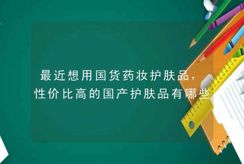 最近想用国货药妆护肤品，性价比高的国产护肤品有哪些呢？,第1张