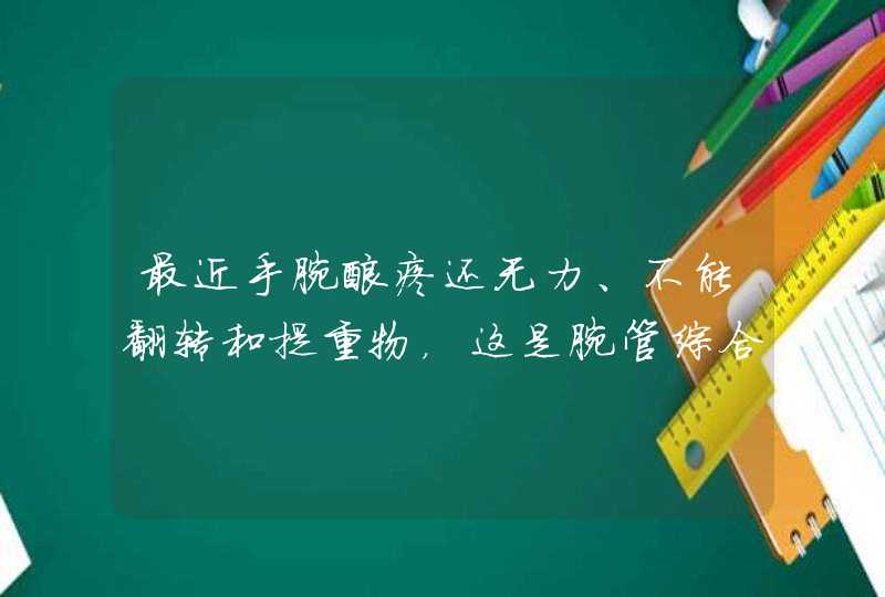 最近手腕酸疼还无力、不能翻转和提重物，这是腕管综合征吗？,第1张