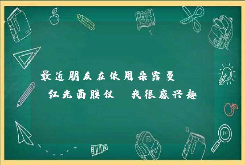 最近朋友在使用朵露曼LED红光面膜仪，我很感兴趣，觉得很不错呢。,第1张