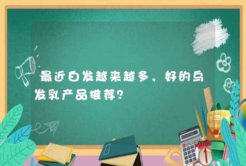 最近白发越来越多，好的乌发乳产品推荐？,第1张