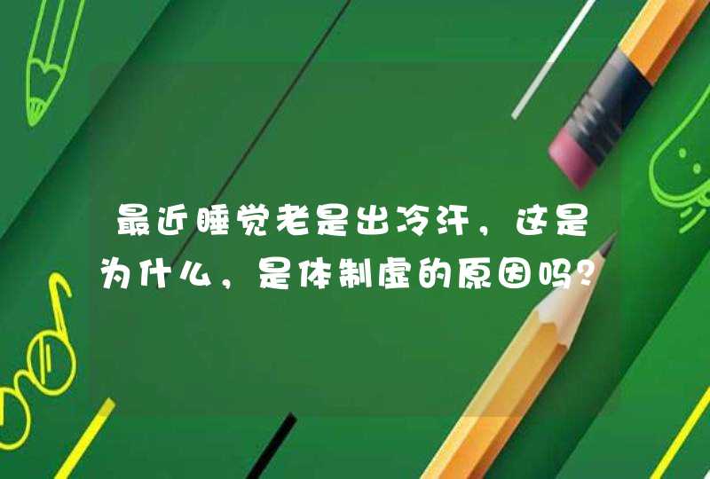 最近睡觉老是出冷汗，这是为什么，是体制虚的原因吗？需要买点什么药来吃吗,第1张