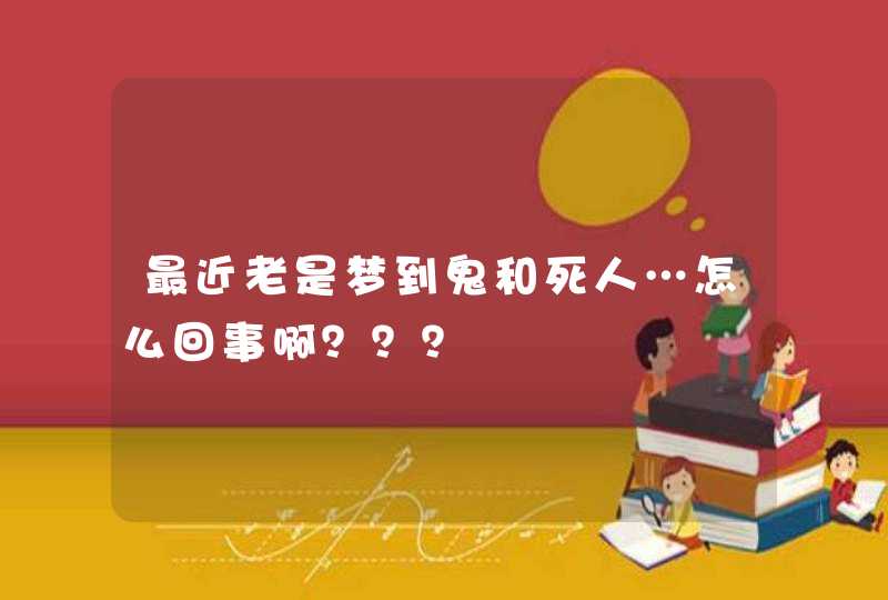 最近老是梦到鬼和死人…怎么回事啊？？？,第1张